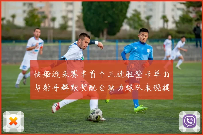 快船迎来赛季首个三连胜登卡单打与射手群默契配合助力球队表现提升