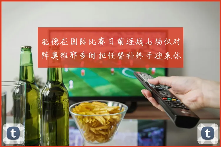孔德在国际比赛日前连战七场仅对阵奥维耶多时担任替补终于迎来休息时刻