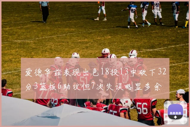 爱德华兹表现出色18投13中砍下32分3篮板6助攻但7次失误略显多余
