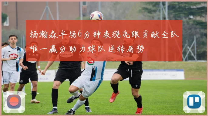杨瀚森半场6分钟表现亮眼贡献全队唯一赢分助力球队逆转局势