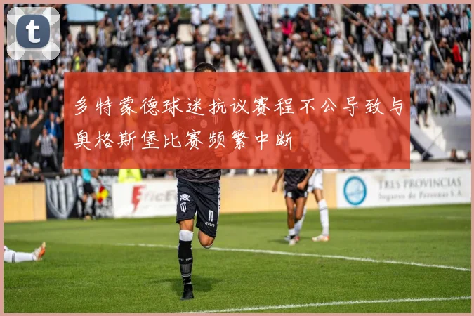 多特蒙德球迷抗议赛程不公导致与奥格斯堡比赛频繁中断