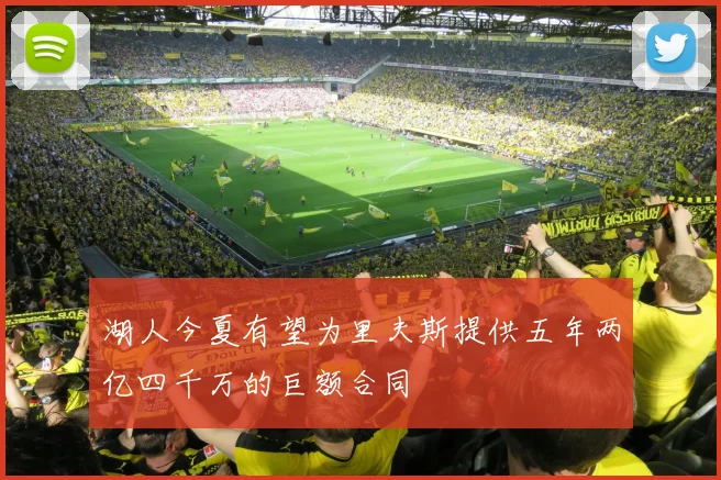 湖人今夏有望为里夫斯提供五年两亿四千万的巨额合同