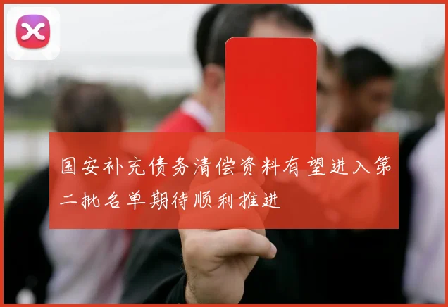 国安补充债务清偿资料有望进入第二批名单期待顺利推进