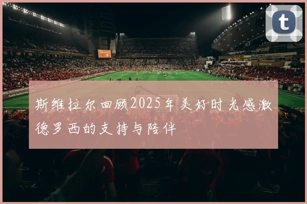 斯维拉尔回顾2025年美好时光感激德罗西的支持与陪伴