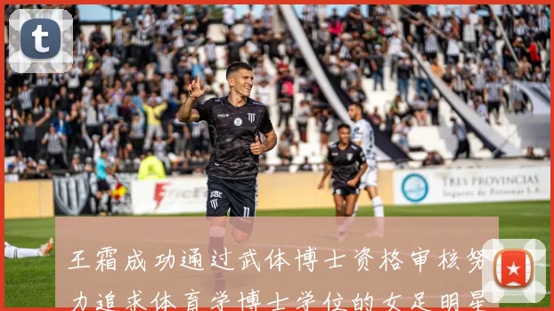 王霜成功通过武体博士资格审核努力追求体育学博士学位的女足明星