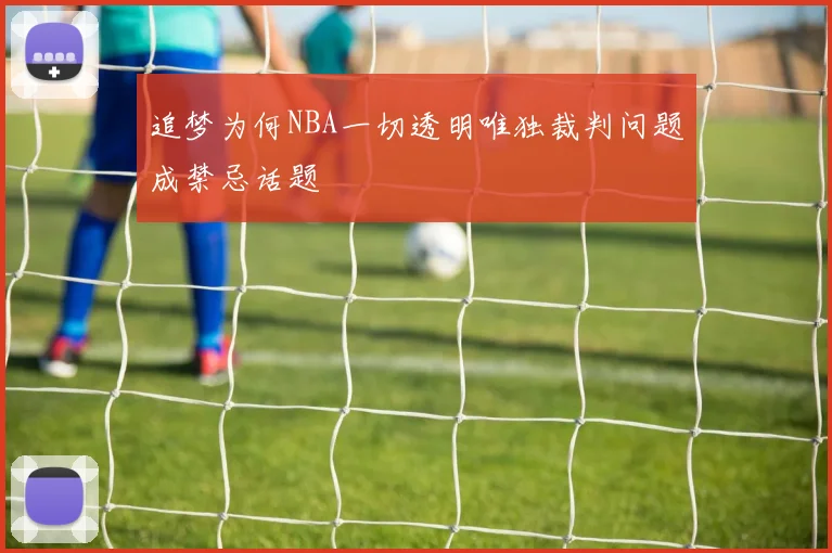 追梦为何NBA一切透明唯独裁判问题成禁忌话题