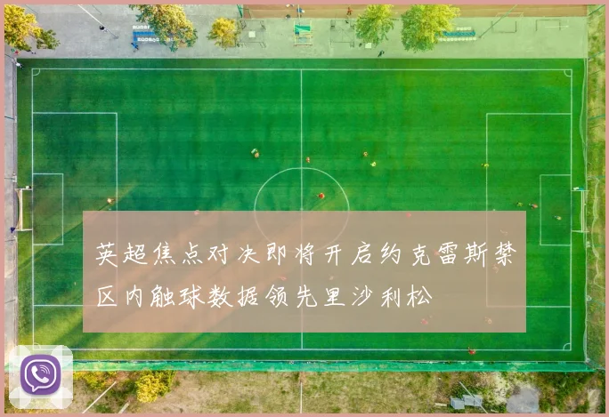 英超焦点对决即将开启约克雷斯禁区内触球数据领先里沙利松