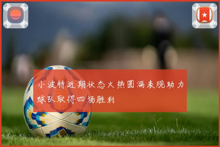 小波特近期状态火热圆满表现助力球队取得四场胜利