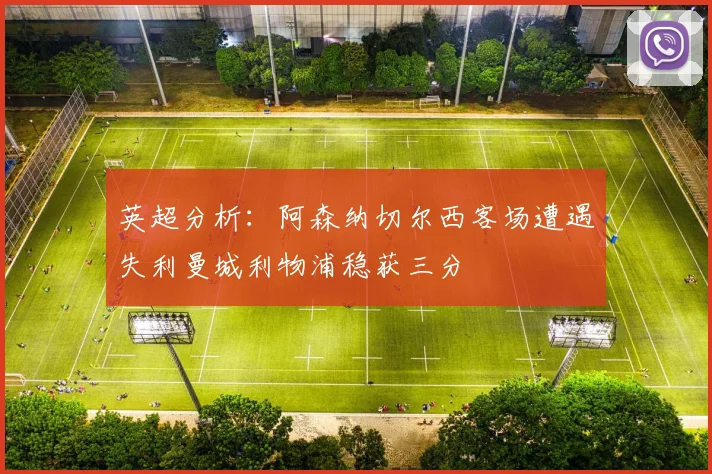 英超分析：阿森纳切尔西客场遭遇失利曼城利物浦稳获三分