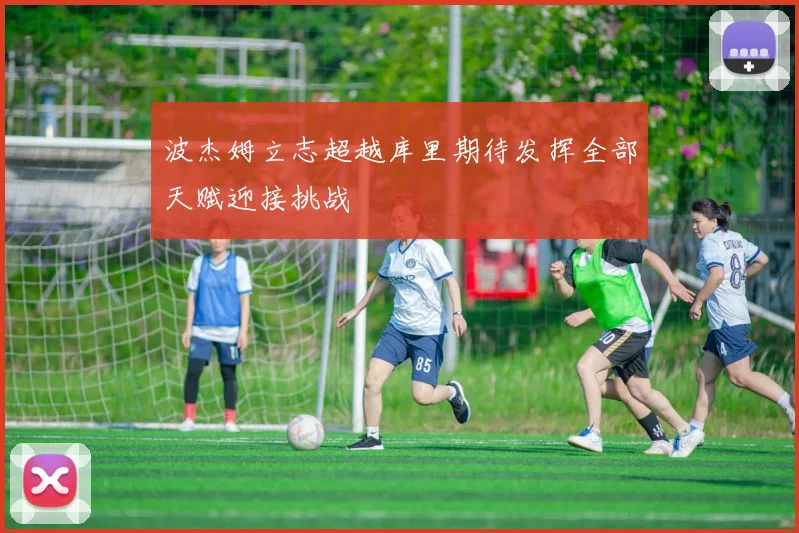 波杰姆立志超越库里期待发挥全部天赋迎接挑战