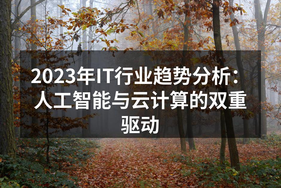 2023年IT行业趋势分析：人工智能与云计算的双重驱动