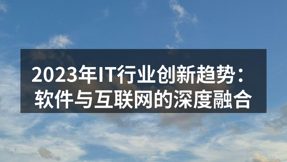2023年IT行业创新趋势：软件与互联网的深度融合