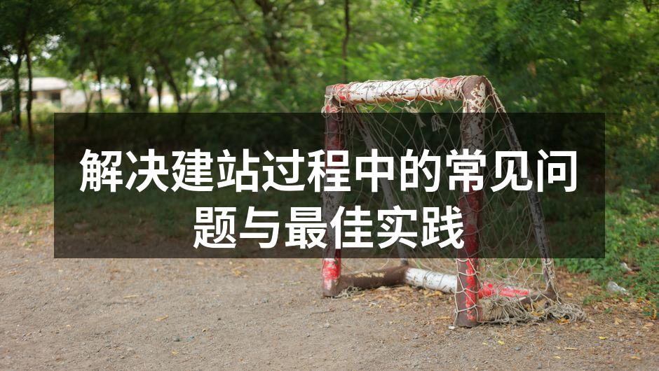 解决建站过程中的常见问题与最佳实践